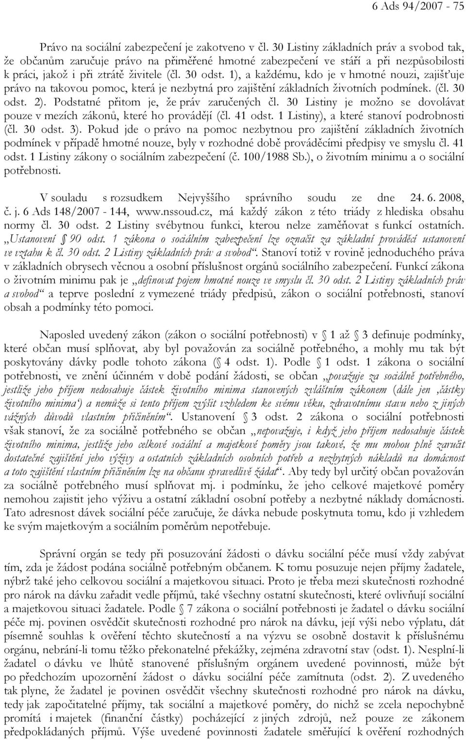 1), a každému, kdo je v hmotné nouzi, zajišťuje právo na takovou pomoc, která je nezbytná pro zajištění základních životních podmínek. (čl. 30 odst. 2). Podstatné přitom je, že práv zaručených čl.