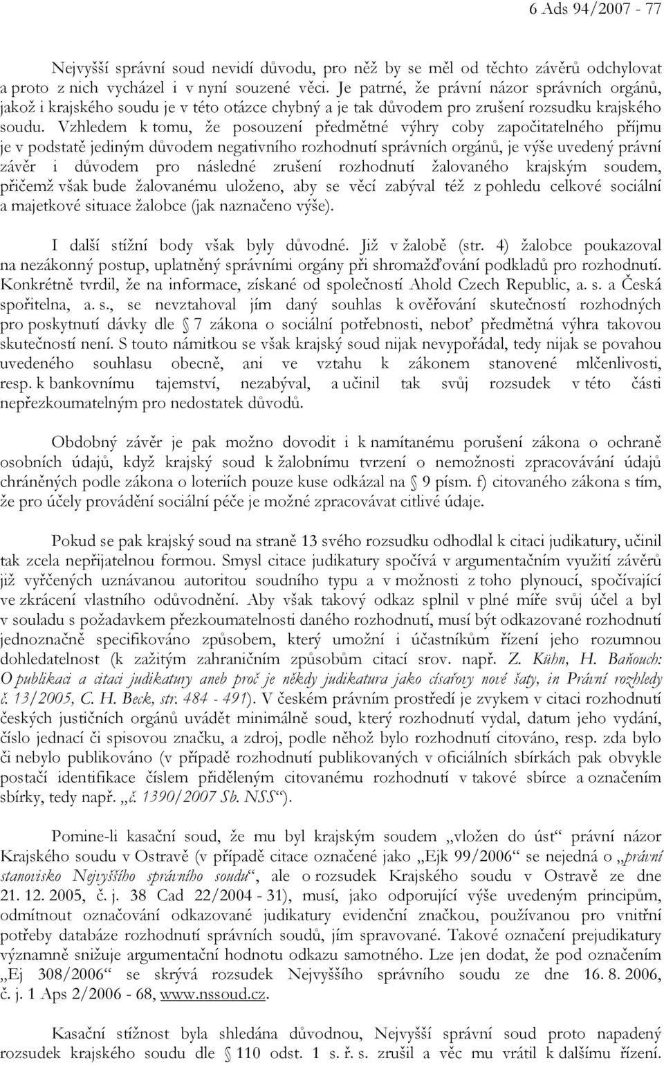 Vzhledem k tomu, že posouzení předmětné výhry coby započitatelného příjmu je v podstatě jediným důvodem negativního rozhodnutí správních orgánů, je výše uvedený právní závěr i důvodem pro následné