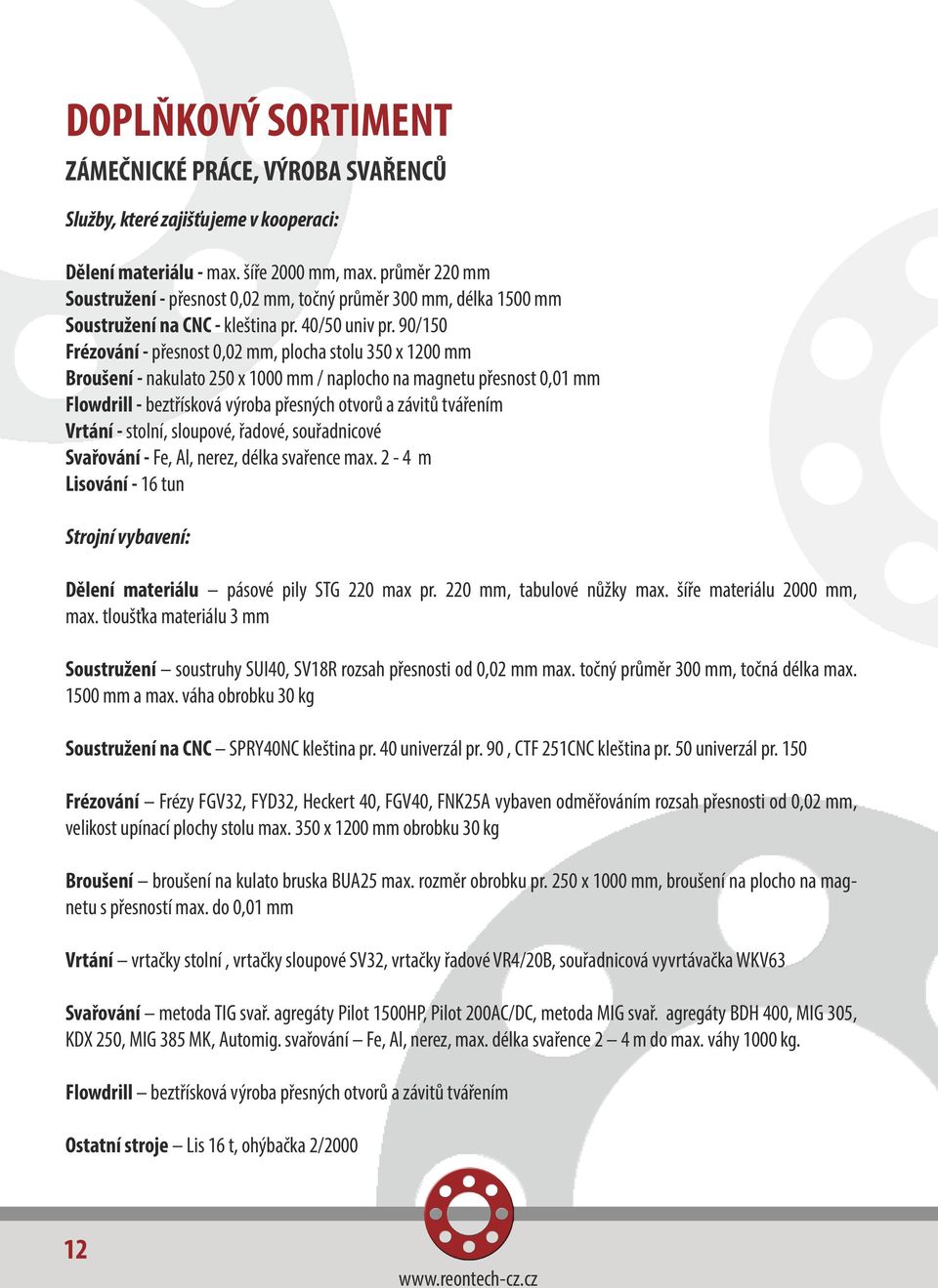 90/150 Frézování - přesnost 0,02 mm, plocha stolu 350 x 1200 mm Broušení - nakulato 250 x 1000 mm / naplocho na magnetu přesnost 0,01 mm Flowdrill - beztřísková výroba přesných otvorů a závitů