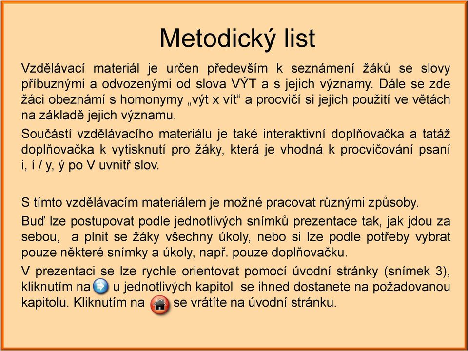 Součástí vzdělávacího materiálu je také interaktivní doplňovačka a tatáž doplňovačka k vytisknutí pro žáky, která je vhodná k procvičování psaní i, í / y, ý po V uvnitř slov.