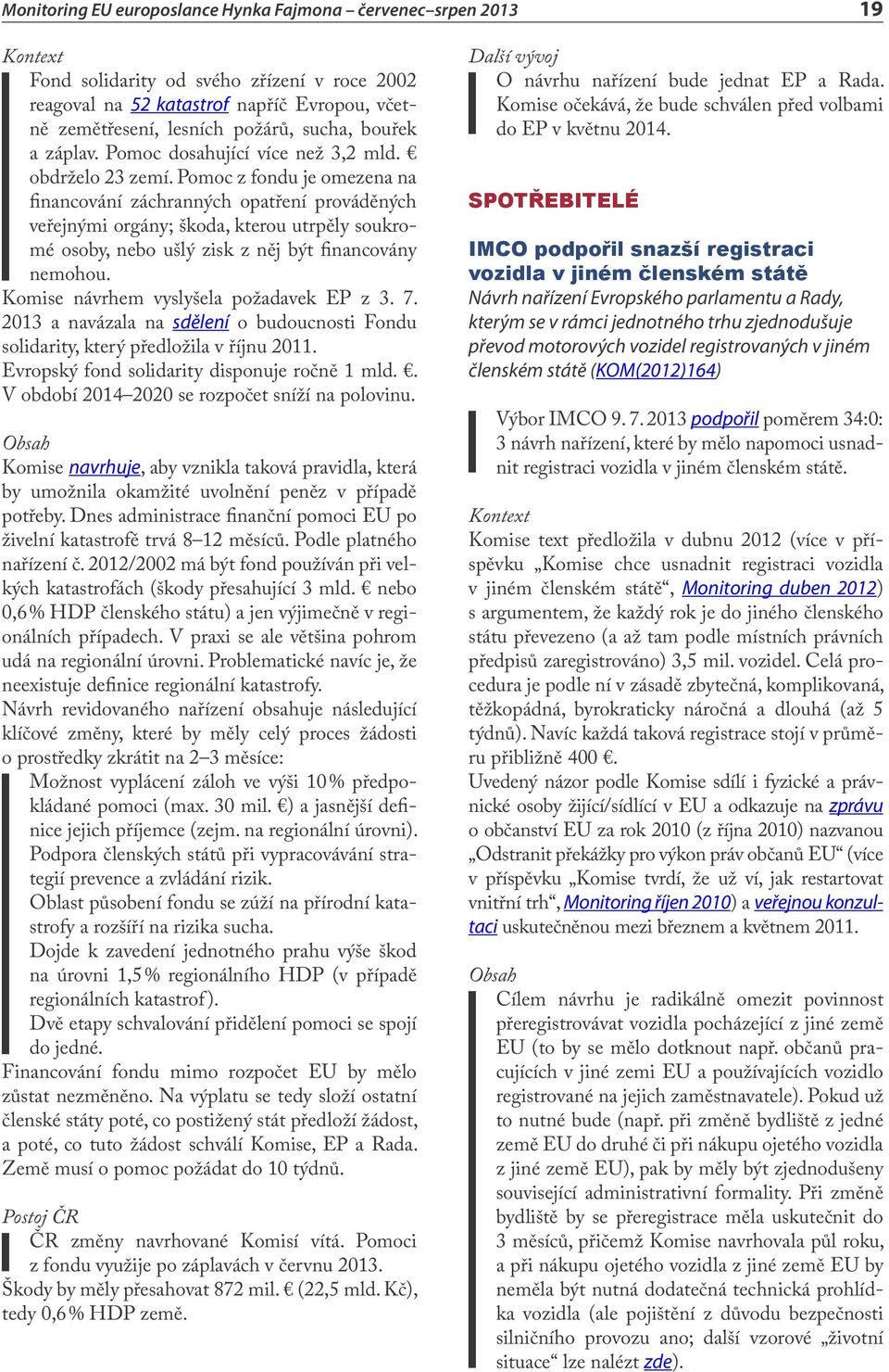 Komise návrhem vyslyšela požadavek EP z 3. 7. 2013 a navázala na sdělení o budoucnosti Fondu solidarity, který předložila v říjnu 2011. Evropský fond solidarity disponuje ročně 1 mld.