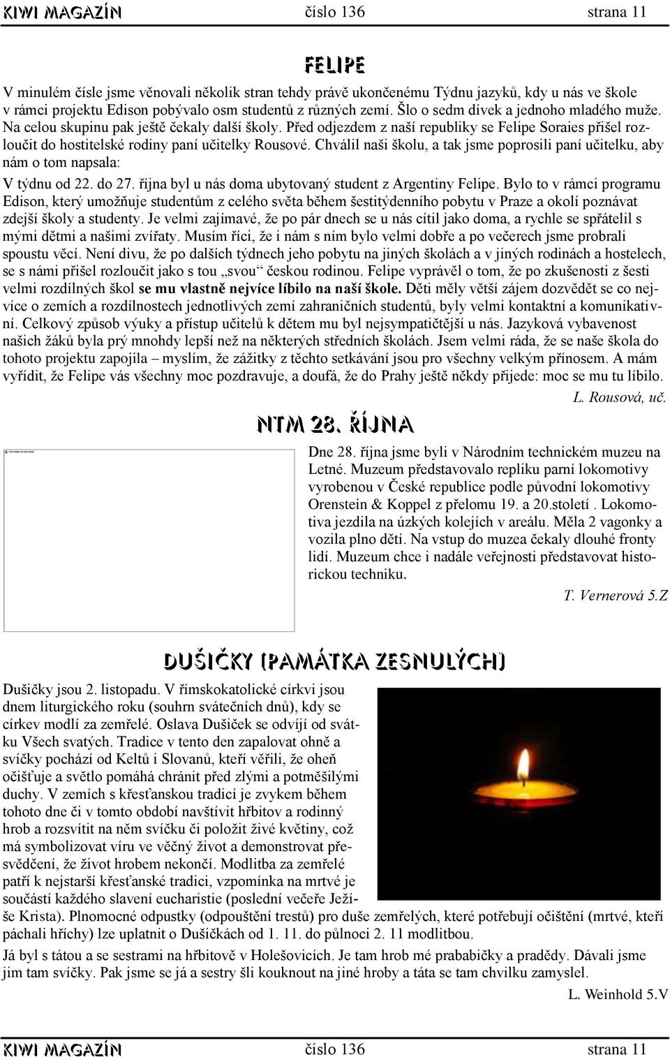 Chválil naši školu, a tak jsme poprosili paní učitelku, aby nám o tom napsala: V týdnu od 22. do 27. října byl u nás doma ubytovaný student z Argentiny Felipe.