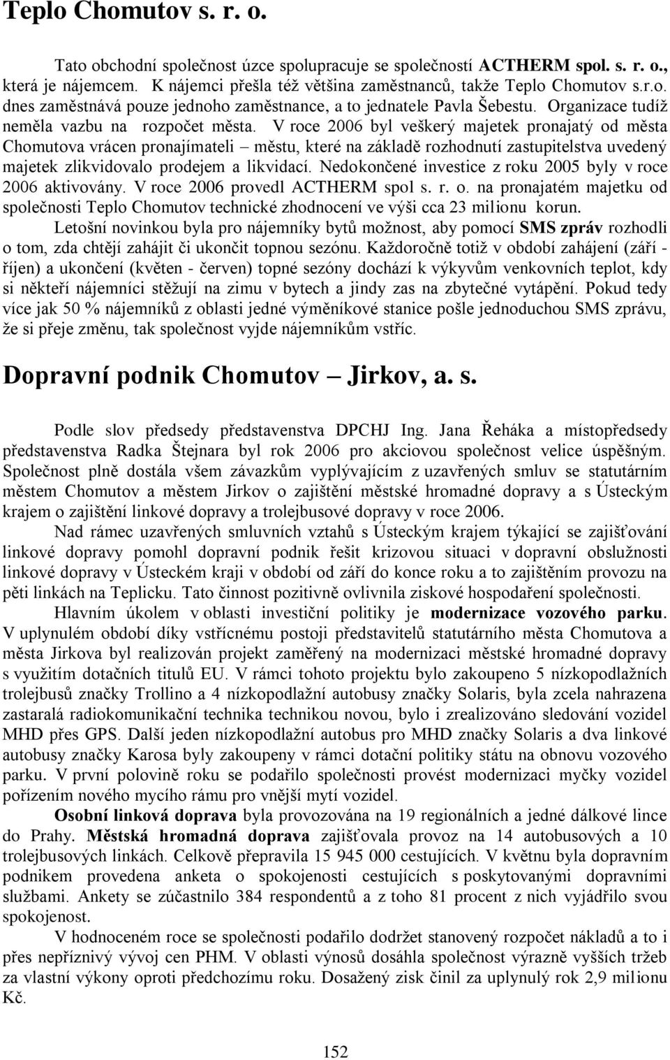 V roce 2006 byl veškerý majetek pronajatý od města Chomutova vrácen pronajímateli městu, které na základě rozhodnutí zastupitelstva uvedený majetek zlikvidovalo prodejem a likvidací.