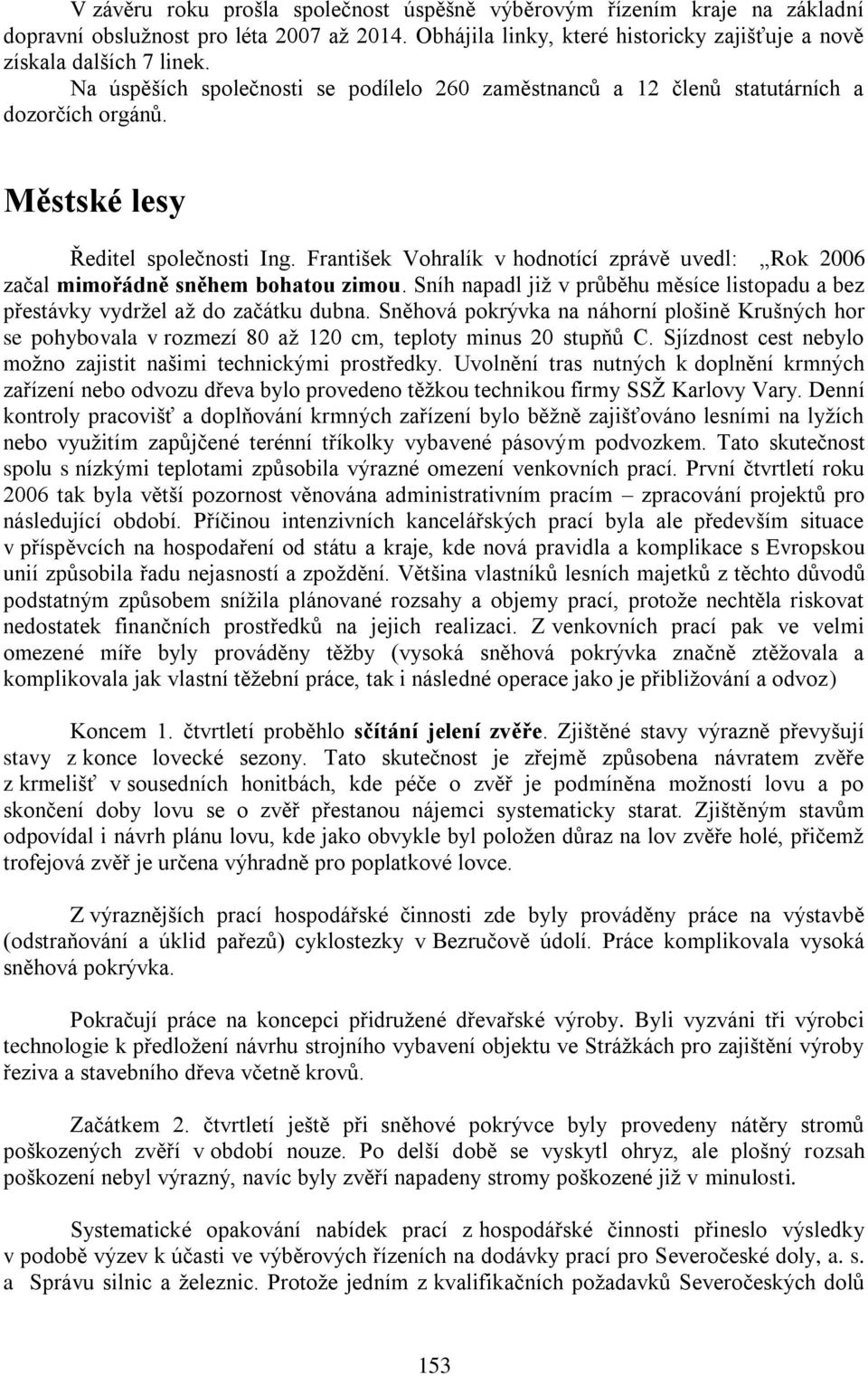 František Vohralík v hodnotící zprávě uvedl: Rok 2006 začal mimořádně sněhem bohatou zimou. Sníh napadl jiţ v průběhu měsíce listopadu a bez přestávky vydrţel aţ do začátku dubna.