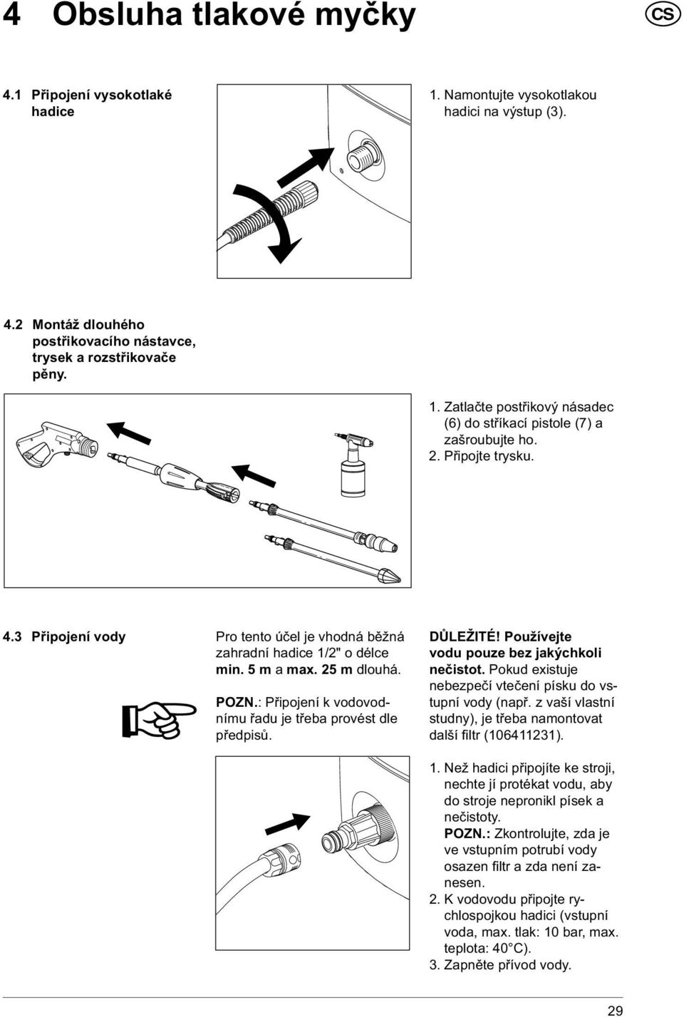 DŮLEŽITÉ! Používejte vodu pouze bez jakýchkoli nečistot. Pokud existuje nebezpečí vtečení písku do vstupní vody (např. z vaší vlastní studny), je třeba namontovat další fi ltr (106411231). 1.