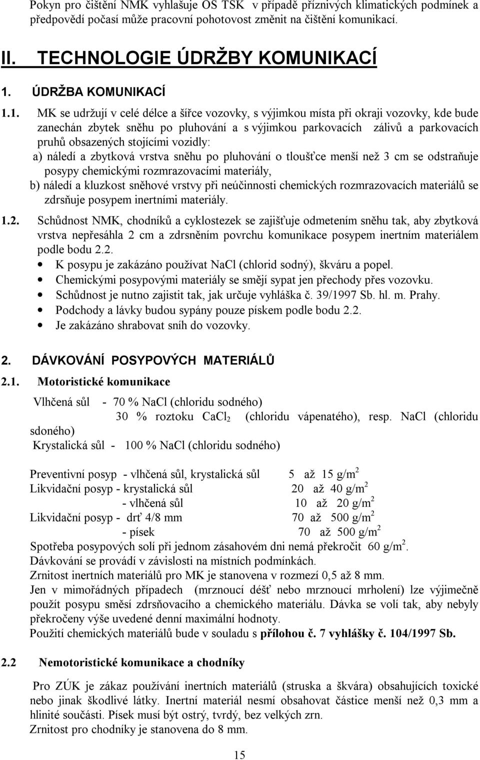 1. MK se udržují v celé délce a šířce vozovky, s výjimkou místa při okraji vozovky, kde bude zanechán zbytek sněhu po pluhování a s výjimkou parkovacích zálivů a parkovacích pruhů obsazených