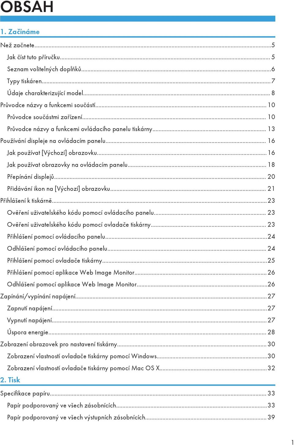 ..16 Jak používat obrazovky na ovládacím panelu... 18 Přepínání displejů... 20 Přidávání ikon na [Výchozí] obrazovku... 21 Přihlášení k tiskárně...23 Ověření uživatelského kódu pomocí ovládacího panelu.