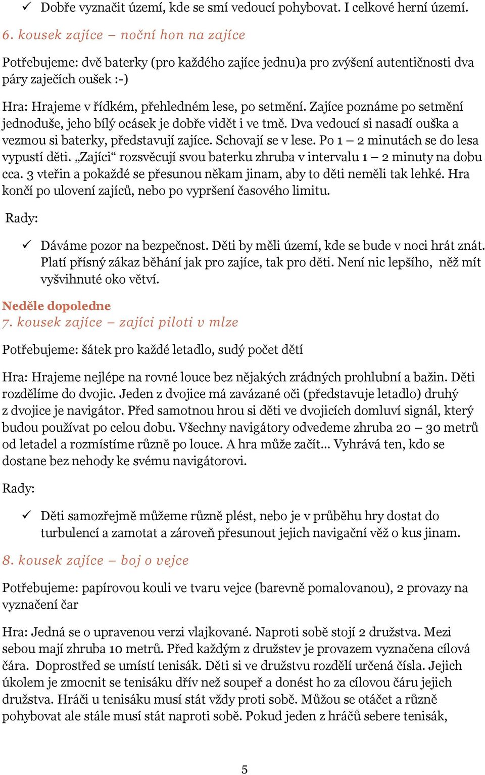 Zajíce poznáme po setmění jednoduše, jeho bílý ocásek je dobře vidět i ve tmě. Dva vedoucí si nasadí ouška a vezmou si baterky, představují zajíce. Schovají se v lese.