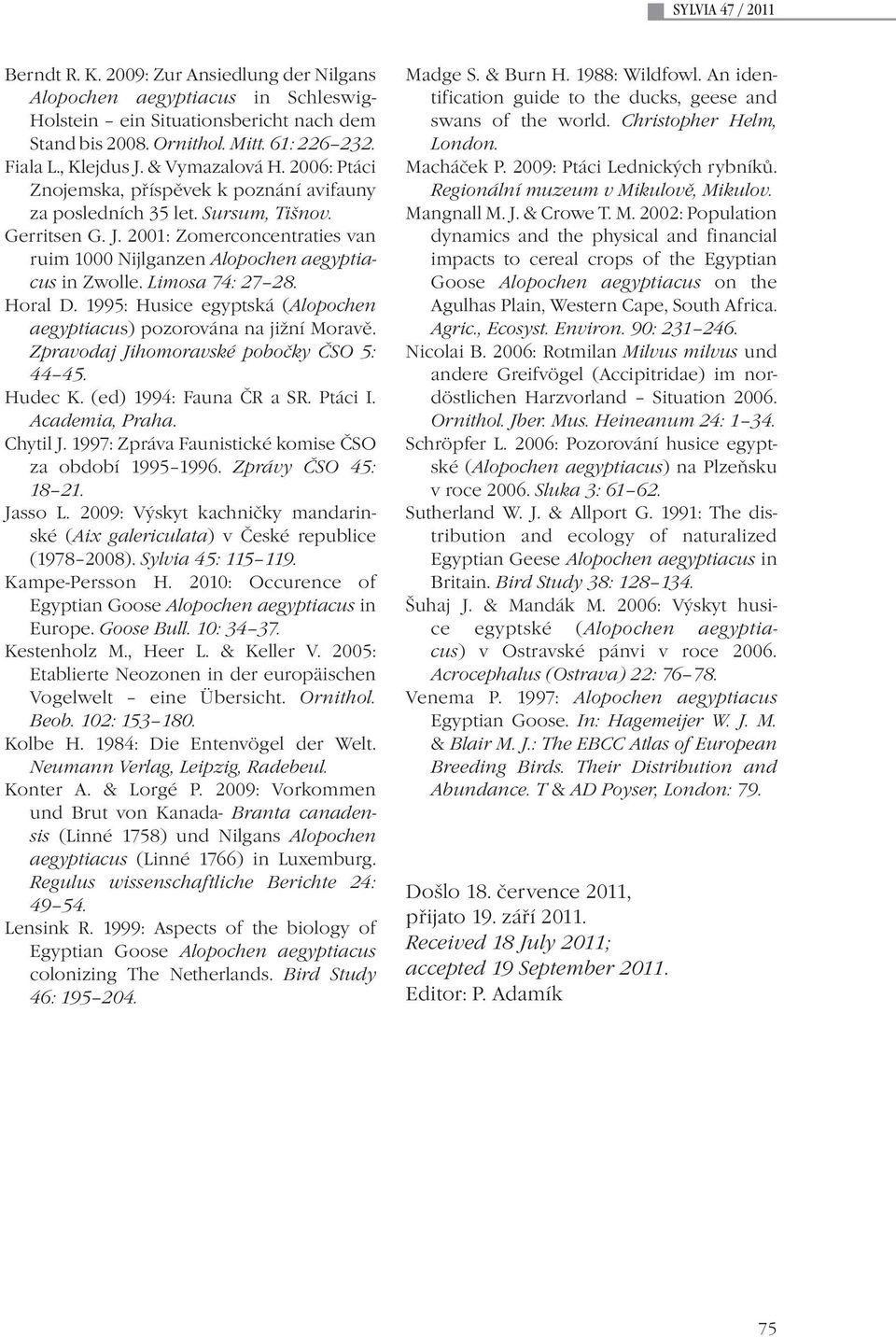 Limosa 74: 27 28. Horal D. 1995: Husice egyptská (Alopochen aegyptiacus) pozorována na jižní Moravě. Zpravodaj Jihomoravské pobočky ČSO 5: 44 45. Hudec K. (ed) 1994: Fauna ČR a SR. Ptáci I.