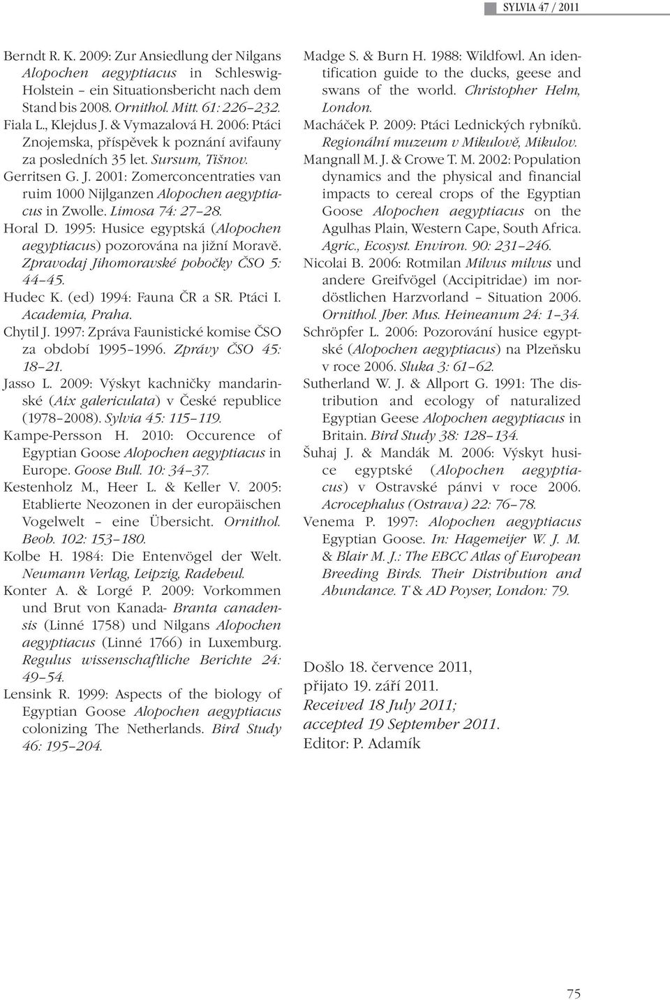 Limosa 74: 27 28. Horal D. 1995: Husice egyptská (Alopochen aegyptiacus) pozorována na jižní Moravě. Zpravodaj Jihomoravské pobočky ČSO 5: 44 45. Hudec K. (ed) 1994: Fauna ČR a SR. Ptáci I.