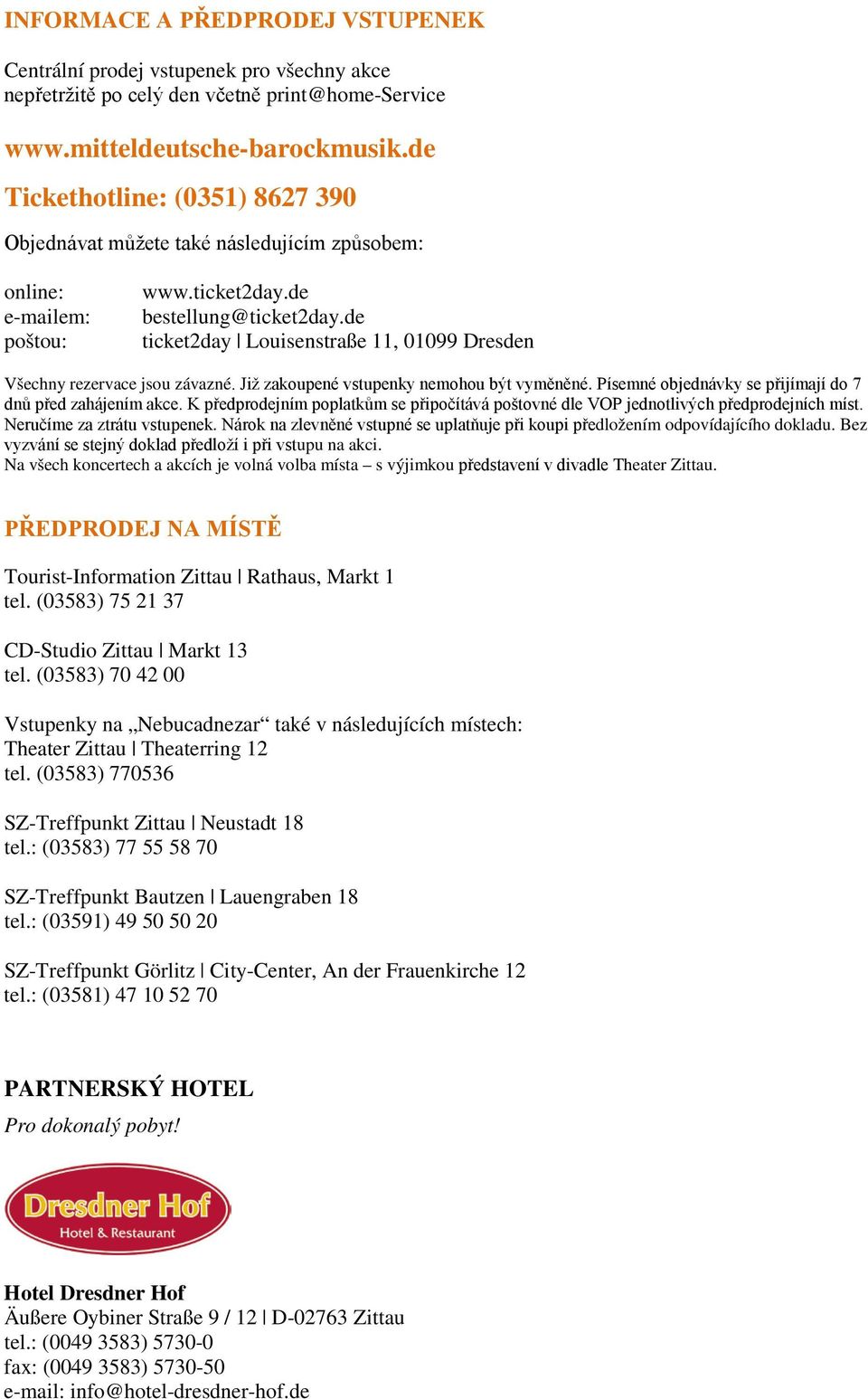 de ticket2day Louisenstraße 11, 01099 Dresden Všechny rezervace jsou závazné. Již zakoupené vstupenky nemohou být vyměněné. Písemné objednávky se přijímají do 7 dnů před zahájením akce.