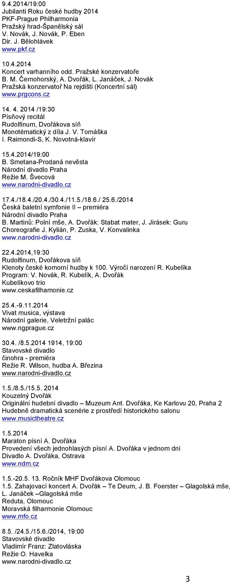 2014 /19:30 Písňový recitál Rudolfinum, Dvořákova síň Monotématický z díla J. V. Tomáška I. Raimondi-S, K. Novotná-klavír 15.4.2014/19:00 Režie M. Švecová 17.4./18.4./20.4./30.4./11.5./18.6.