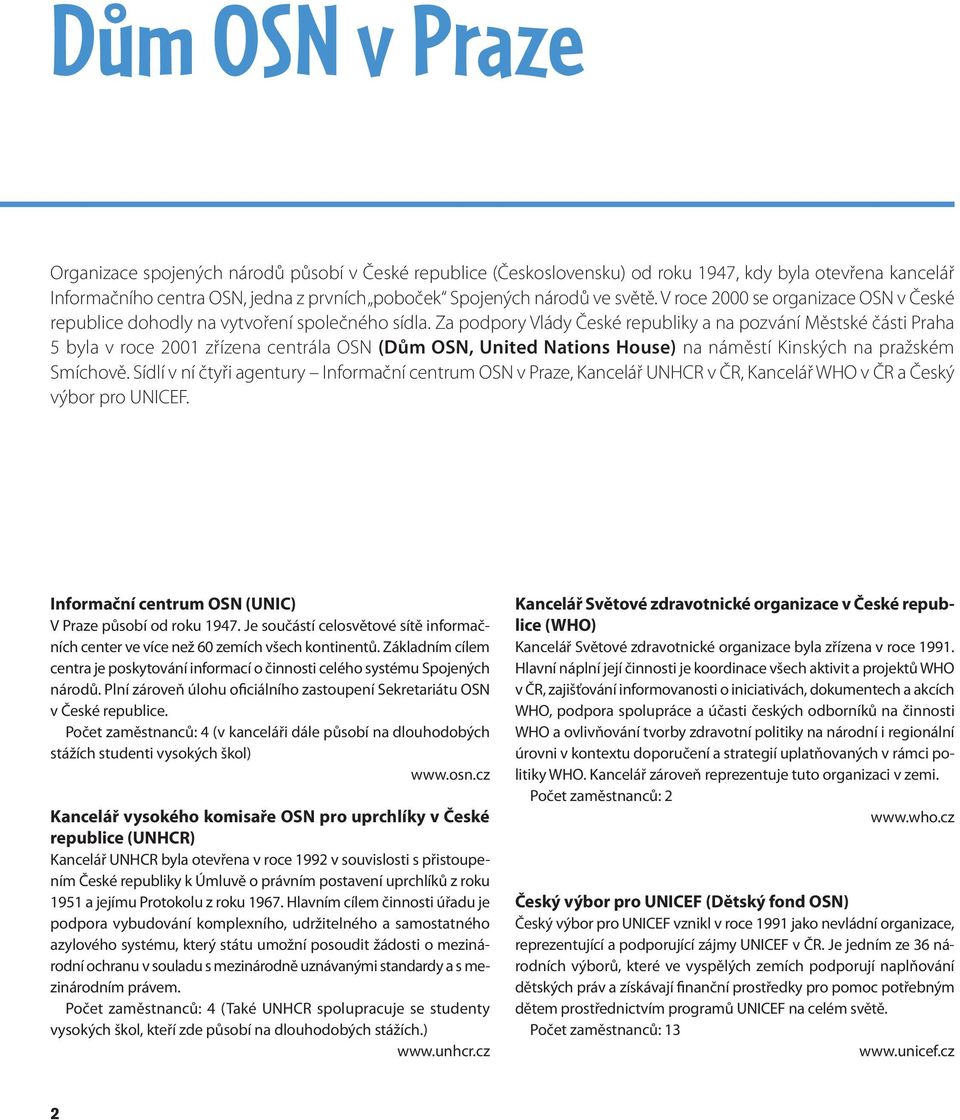 Za podpory Vlády České republiky a na pozvání Městské části Praha 5 byla v roce 2001 zřízena centrála OSN (Dům OSN, United Nations House) na náměstí Kinských na pražském Smíchově.