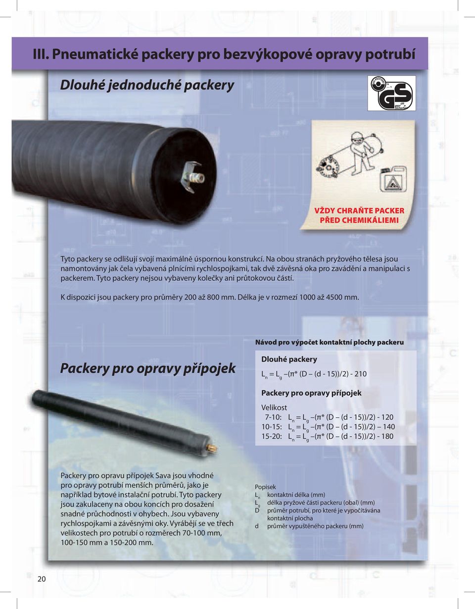 Tyto packery nejsou vybaveny kolečky ani průtokovou částí. K dispozici jsou packery pro průměry 200 až 800 mm. Délka je v rozmezí 1000 až 4500 mm.