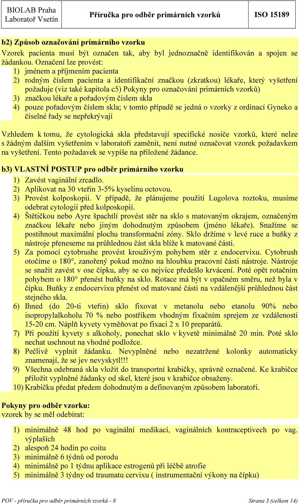 primárních vzorků) 3) značkou lékaře a pořadovým číslem skla 4) pouze pořadovým číslem skla; v tomto případě se jedná o vzorky z ordinací Gyneko a číselné řady se nepřekrývají Vzhledem k tomu, že