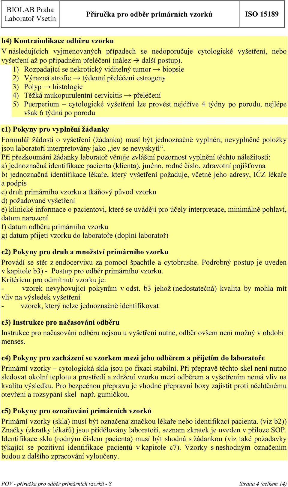 vyšetření lze provést nejdříve 4 týdny po porodu, nejlépe však 6 týdnů po porodu c1) Pokyny pro vyplnění žádanky Formulář žádosti o vyšetření (žádanka) musí být jednoznačně vyplněn; nevyplněné