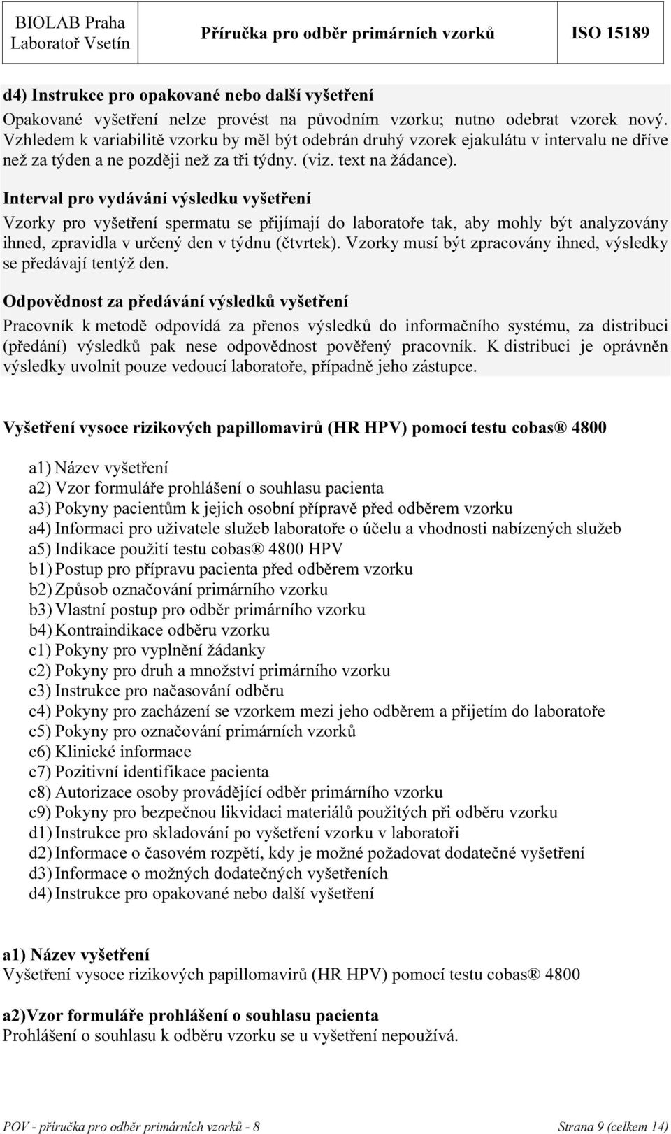 Interval pro vydávání výsledku vyšetření Vzorky pro vyšetření spermatu se přijímají do laboratoře tak, aby mohly být analyzovány ihned, zpravidla v určený den v týdnu (čtvrtek).