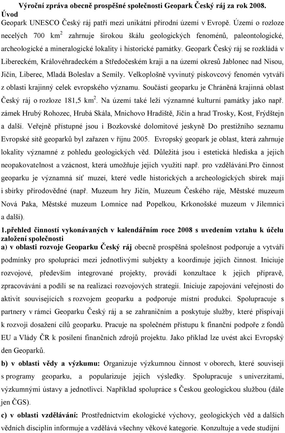 Geopark Český ráj se rozkládá v Libereckém, Královéhradeckém a Středočeském kraji a na území okresů Jablonec nad Nisou, Jičín, Liberec, Mladá Boleslav a Semily.