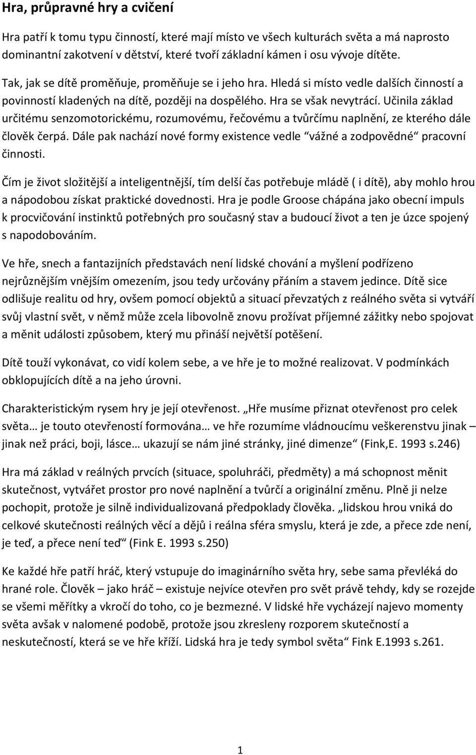 Učinila základ určitému senzomotorickému, rozumovému, řečovému a tvůrčímu naplnění, ze kterého dále člověk čerpá. Dále pak nachází nové formy existence vedle vážné a zodpovědné pracovní činnosti.