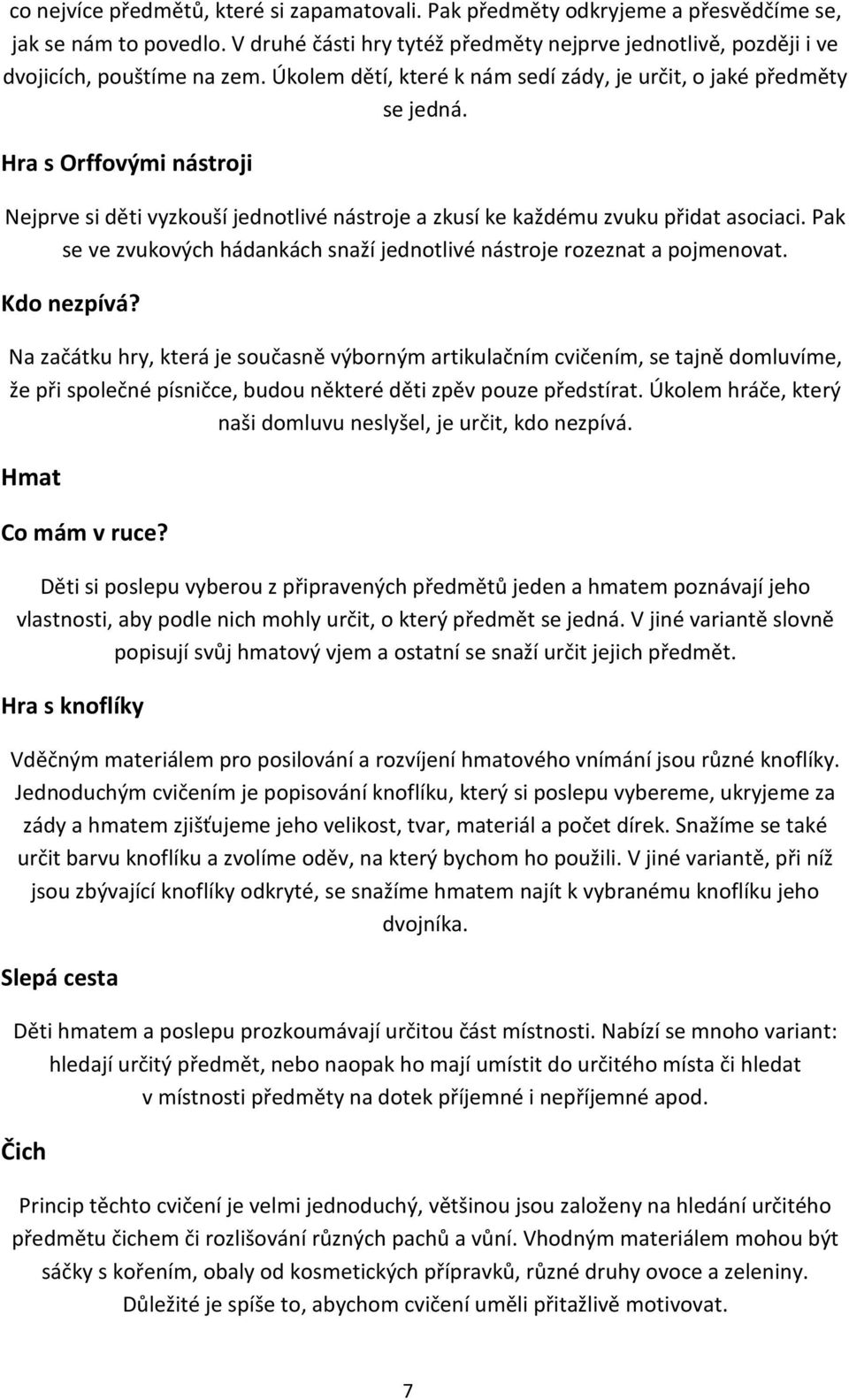 Hra s Orffovými nástroji Nejprve si děti vyzkouší jednotlivé nástroje a zkusí ke každému zvuku přidat asociaci. Pak se ve zvukových hádankách snaží jednotlivé nástroje rozeznat a pojmenovat.