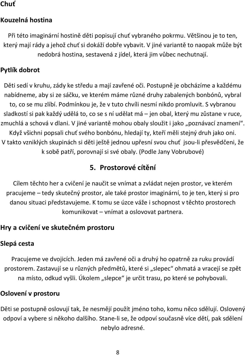 Postupně je obcházíme a každému nabídneme, aby si ze sáčku, ve kterém máme různé druhy zabalených bonbónů, vybral to, co se mu zlíbí. Podmínkou je, že v tuto chvíli nesmí nikdo promluvit.