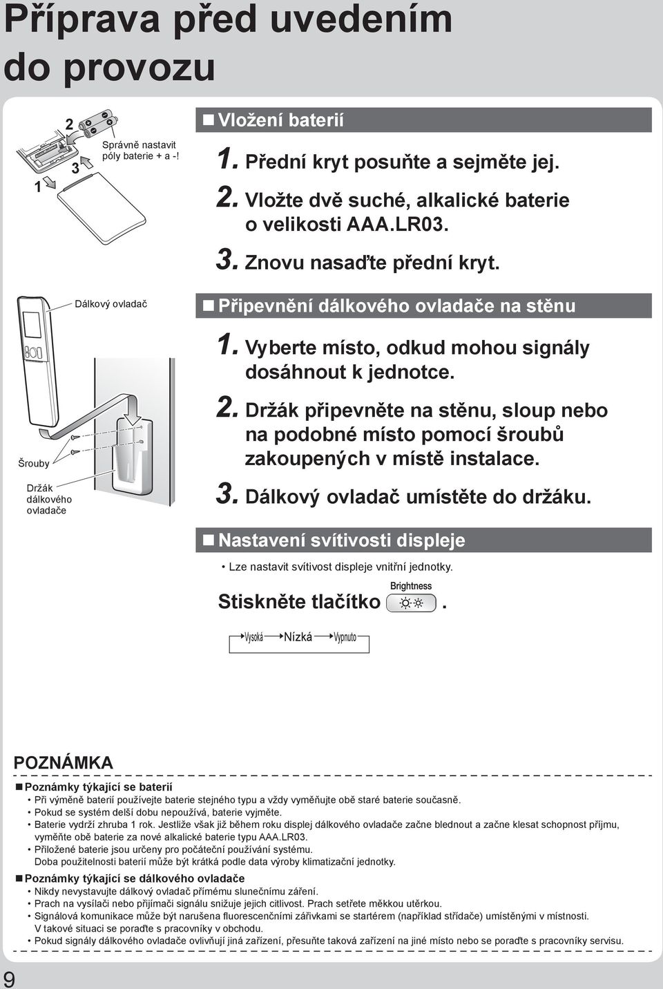 Držák připevněte na stěnu, sloup nebo na podobné místo pomocí šroubů zakoupených v místě instalace. 3. Dálkový ovladač umístěte do držáku.