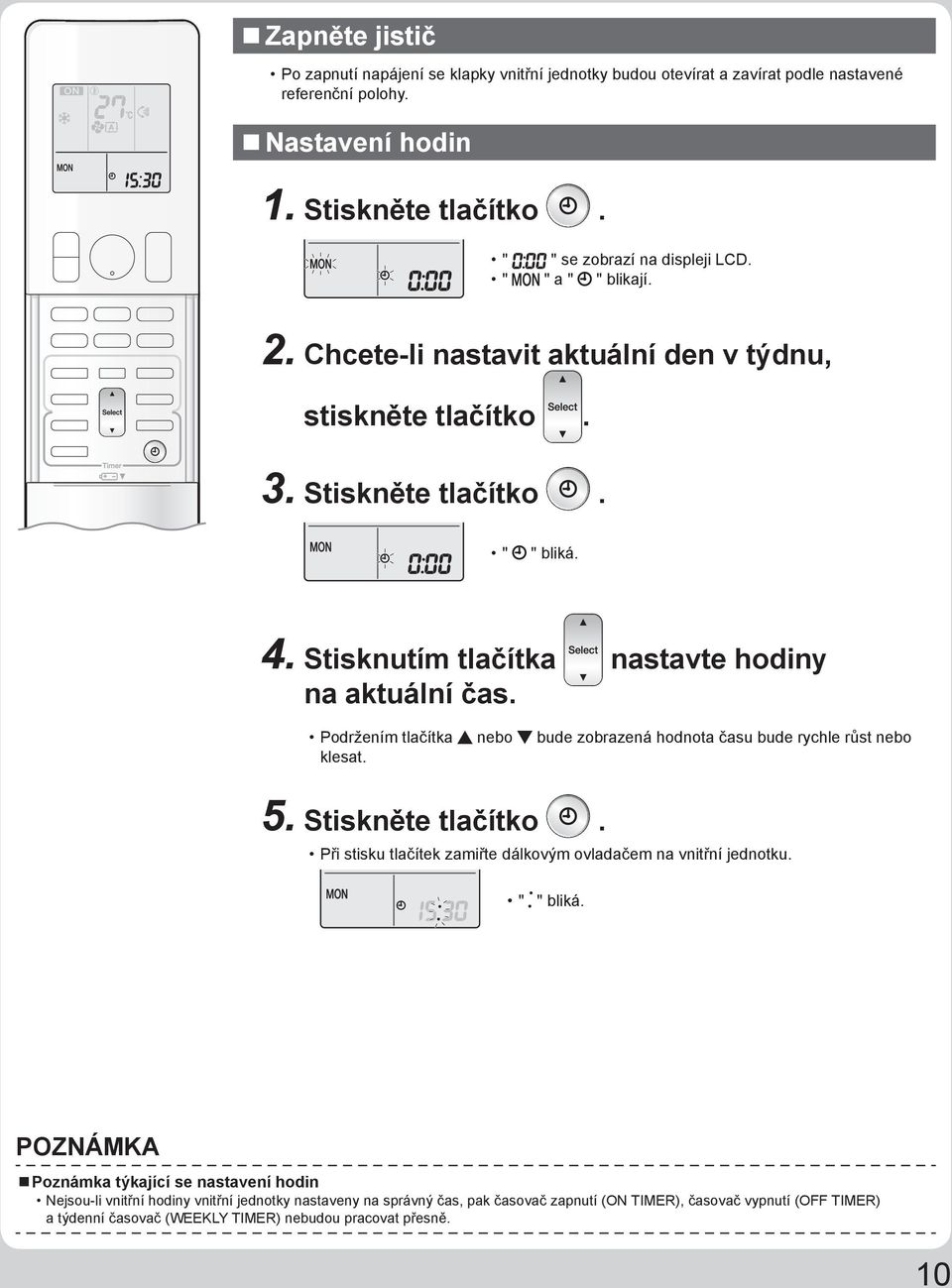 Podržením tlačítka nebo bude zobrazená hodnota času bude rychle růst nebo klesat. 5. Stiskněte tlačítko. Při stisku tlačítek zamiřte dálkovým ovladačem na vnitřní jednotku. " " bliká.