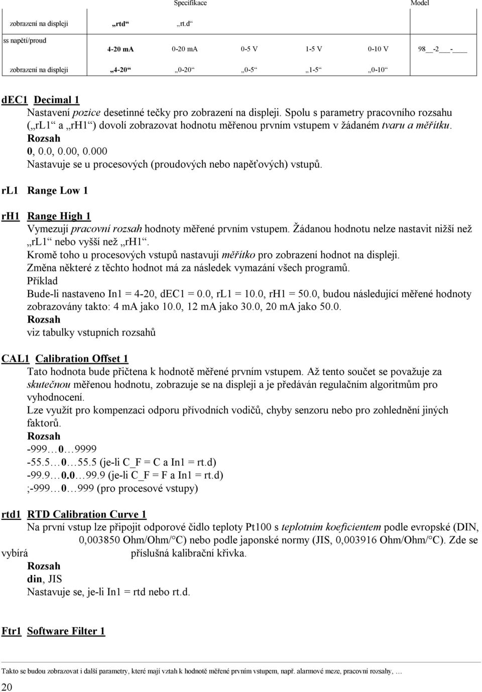 Spolu s parametry pracovního rozsahu ( rl1 a rh1 ) dovolí zobrazovat hodnotu měřenou prvním vstupem v žádaném tvaru a měřítku. 0, 0.0, 0.00, 0.