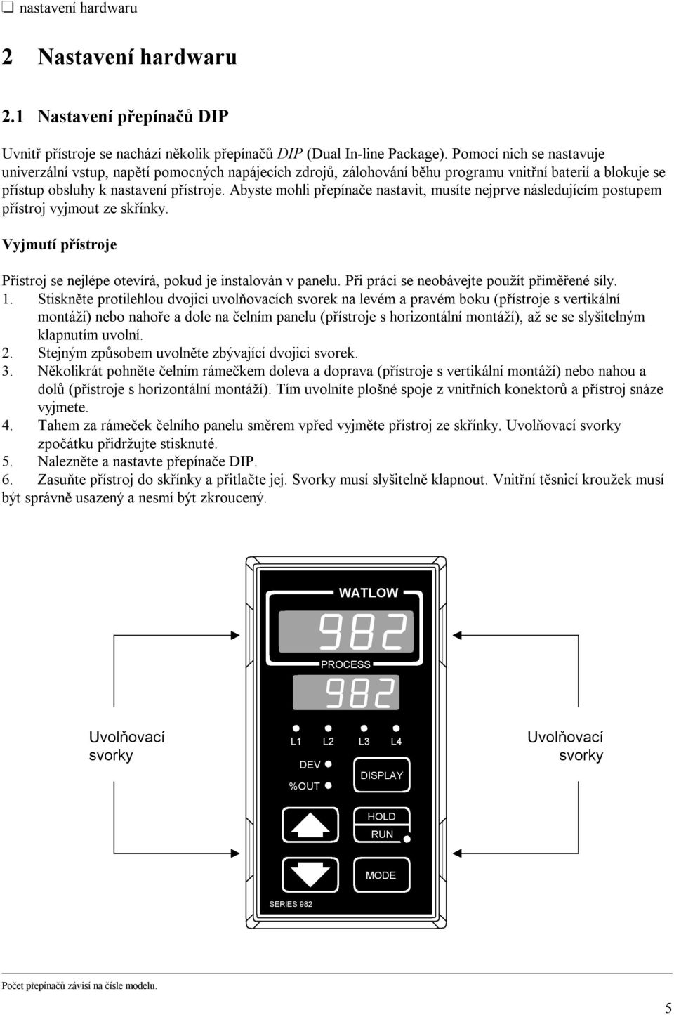 Abyste mohli přepínače nastavit, musíte nejprve následujícím postupem přístroj vyjmout ze skřínky. Vyjmutí přístroje Přístroj se nejlépe otevírá, pokud je instalován v panelu.