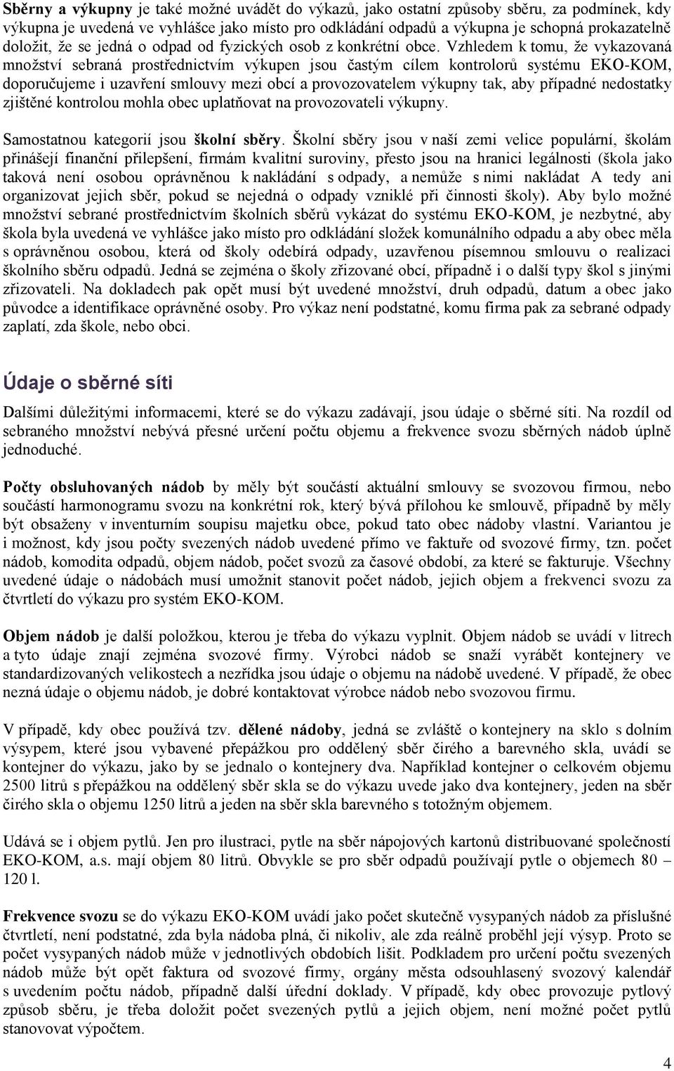 Vzhledem k tomu, že vykazovaná množství sebraná prostřednictvím výkupen jsou častým cílem kontrolorů systému EKO-KOM, doporučujeme i uzavření smlouvy mezi obcí a provozovatelem výkupny tak, aby