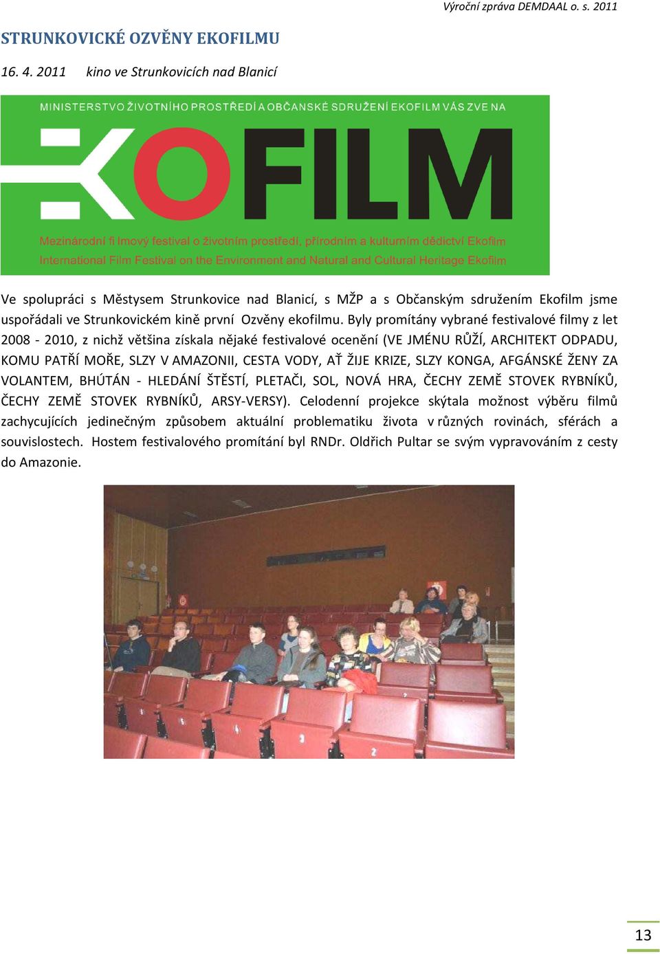 Byly promítány vybrané festivalové filmy z let 2008-2010, z nichž většina získala nějaké festivalové ocenění (VE JMÉNU RŮŽÍ, ARCHITEKT ODPADU, KOMU PATŘÍ MOŘE, SLZY V AMAZONII, CESTA VODY, AŤ ŽIJE