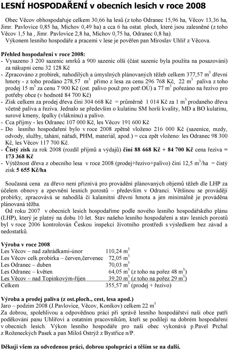 Přehled hospodaření v roce 2008: - Vysazeno 3 200 sazenic smrků a 900 sazenic olší (část sazenic byla použita na posazování) za nákupní cenu 32 128 Kč - Zpracováno z probírek, nahodilých a úmyslných