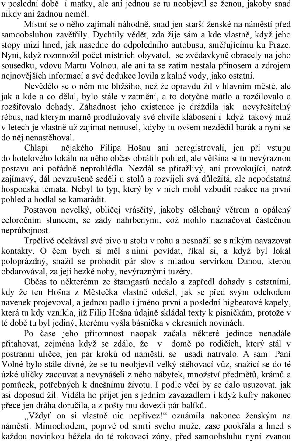 Nyní, když rozmnožil počet místních obyvatel, se zvědavkyně obracely na jeho sousedku, vdovu Martu Volnou, ale ani ta se zatím nestala přínosem a zdrojem nejnovějších informací a své dedukce lovila z