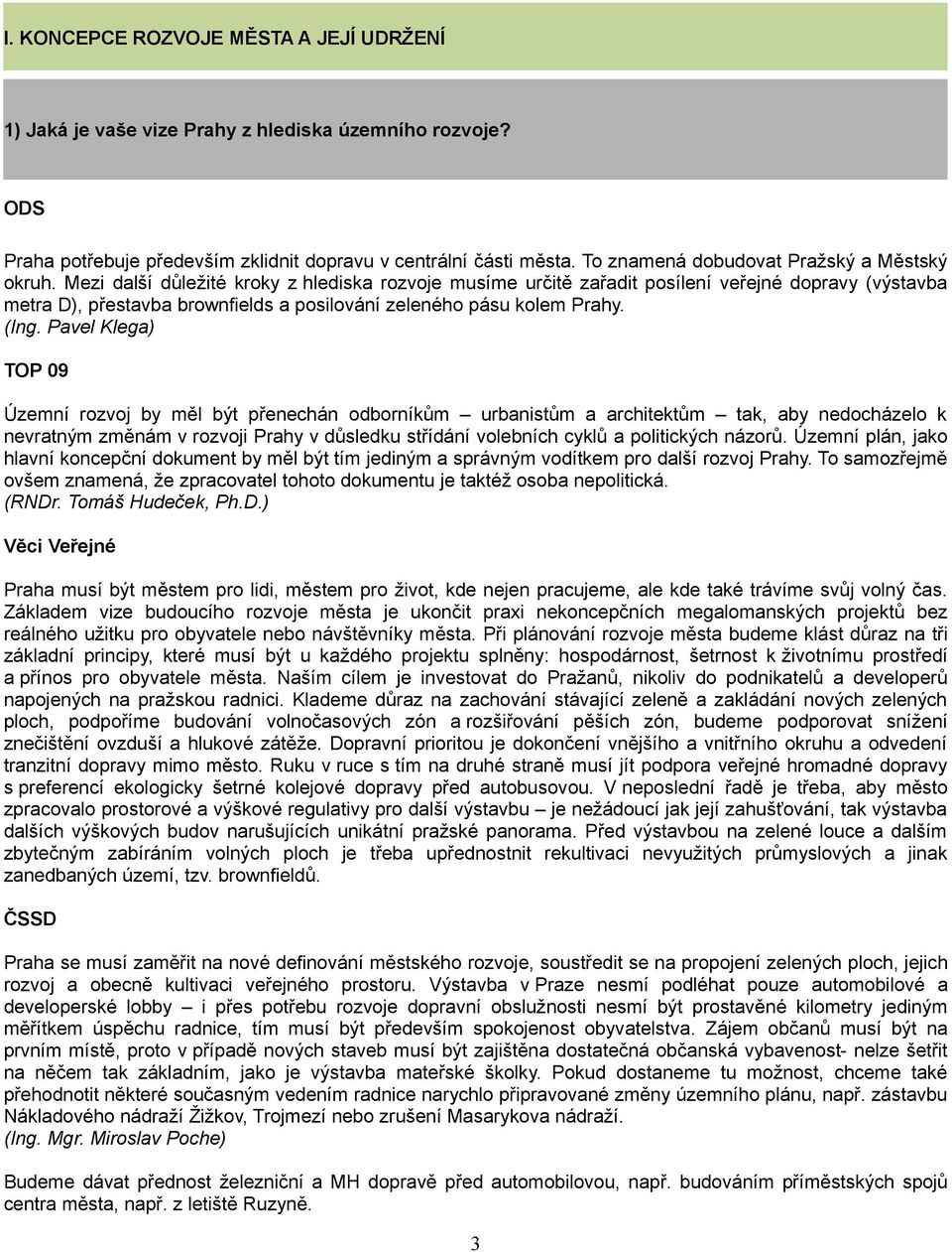 Mezi další důležité kroky z hlediska rozvoje musíme určitě zařadit posílení veřejné dopravy (výstavba metra D), přestavba brownfields a posilování zeleného pásu kolem Prahy. (Ing.