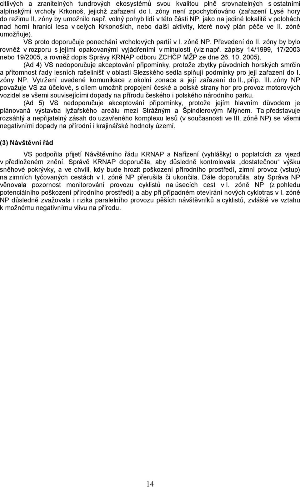 VS proto doporučuje ponechání vrcholových partií v I. zóně NP. Převedení do II. zóny by bylo rovněž v rozporu s jejími opakovanými vyjádřeními v minulosti (viz např.