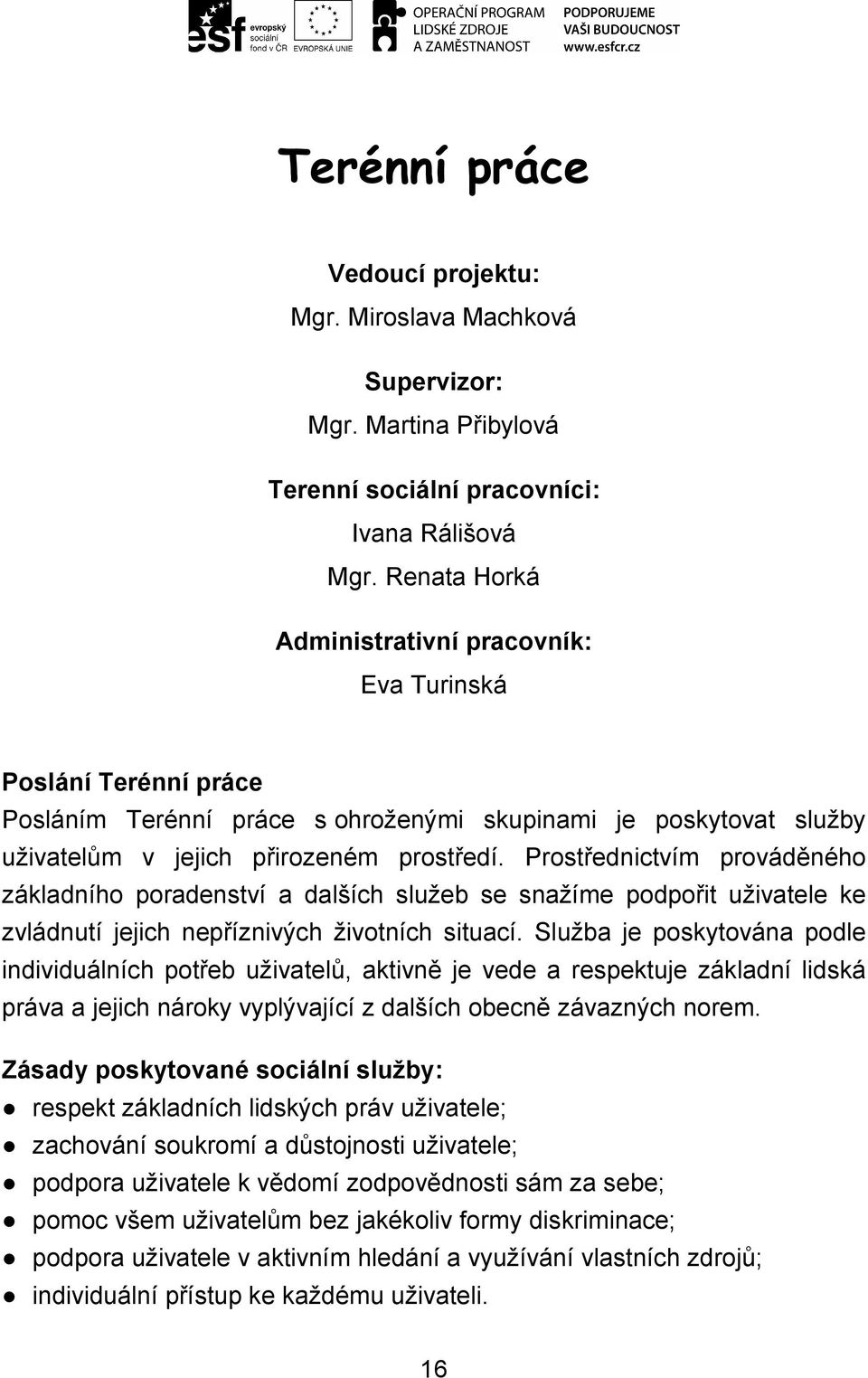 Prostřednictvím prováděného základního poradenství a dalších služeb se snažíme podpořit uživatele ke zvládnutí jejich nepříznivých životních situací.