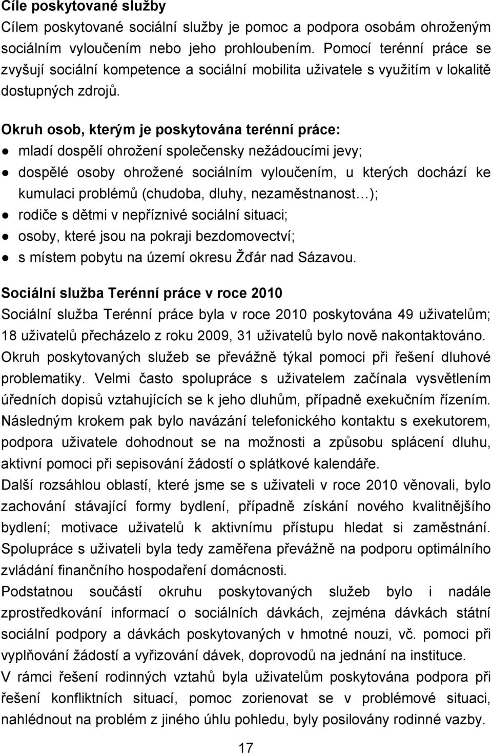 Okruh osob, kterým je poskytována terénní práce: mladí dospělí ohrožení společensky nežádoucími jevy; dospělé osoby ohrožené sociálním vyloučením, u kterých dochází ke kumulaci problémů (chudoba,