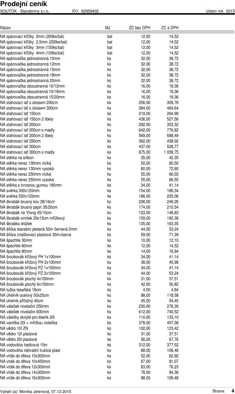 NA spárovačka jednostranná 20mm ks 32,00 38,72 NA spárovačka oboustranná 10/12mm ks 16,00 19,36 NA spárovačka oboustranná 10/18mm ks 16,00 19,36 NA spárovačka oboustranná 15/20mm ks 16,00 19,36 NA