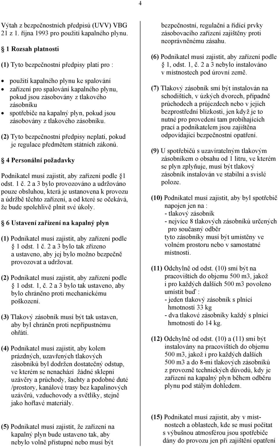 kapalný plyn, pokud jsou zásobovány z tlakového zásobníku. (2) Tyto bezpečnostní předpisy neplatí, pokud je regulace předmětem státních zákonů.