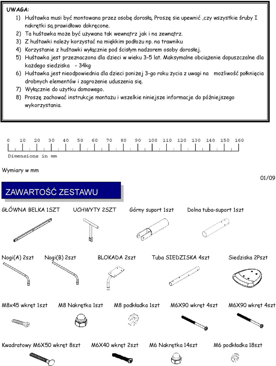 Maksymalne obciążenie dopuszczalne dla każdego siedziska - 34kg 6) Huśtawka jest nieodpowiednia dla dzieci poniżej 3-go roku życia z uwagi na możliwość połknięcia drobnych elementów i zagrożenie