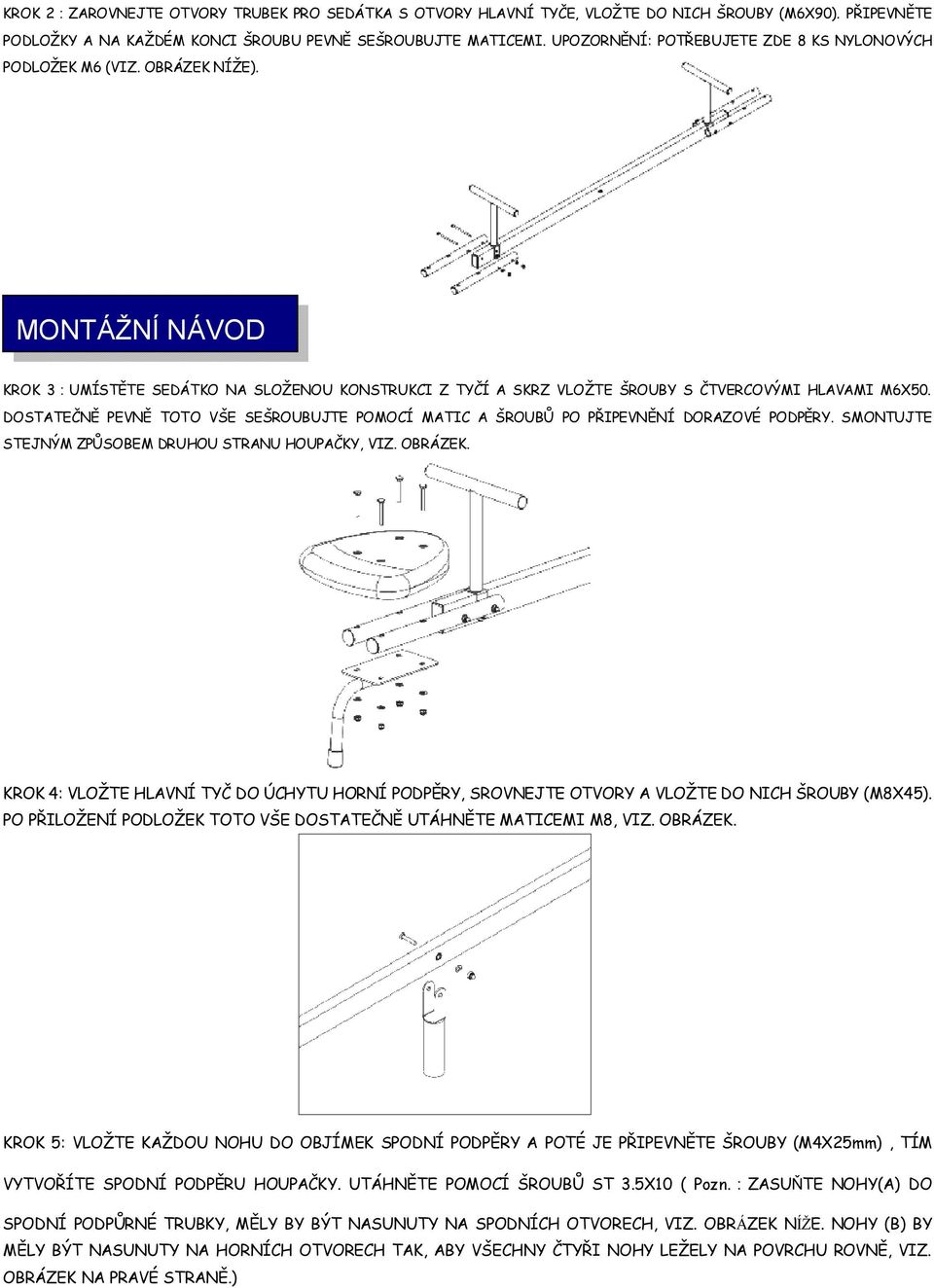 DOSTATEČNĚ PEVNĚ TOTO VŠE SEŠROUBUJTE POMOCÍ MATIC A ŠROUBŮ PO PŘIPEVNĚNÍ DORAZOVÉ PODPĚRY. SMONTUJTE STEJNÝM ZPŮSOBEM DRUHOU STRANU HOUPAČKY, VIZ. OBRÁZEK.