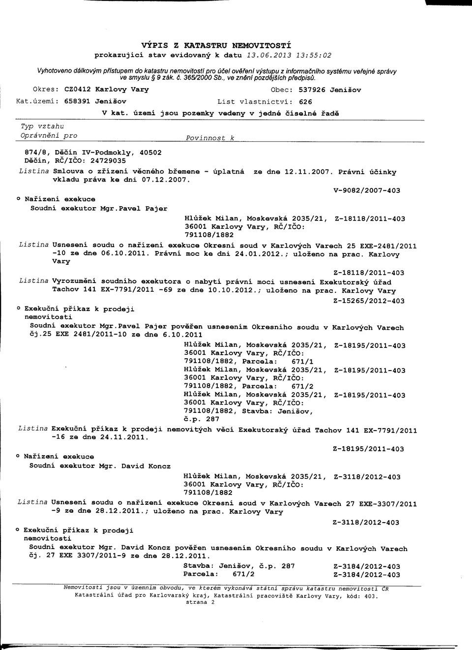 U2emi: 658391 Jenisov List vlastnictvi: 626 Typ vztahu 874/8, Deoin IV-Podmokly, 40502 Decin, RC/ICO: 24729035 Listina Smlouva o zfizeni vecneho bfemene - uplatna ze dne 12.11.2007.