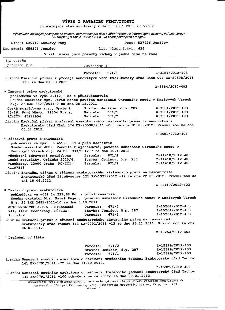 Parcela: 671/1 Z-3184/2012-403 veci Exekutorsky ufad Cheb 074 EX-20598/2011 Z-3184/2012-403 pohledavka ve vysi 3.112,- Kc s pfislusenstvim Soudni exekutor Mgr.