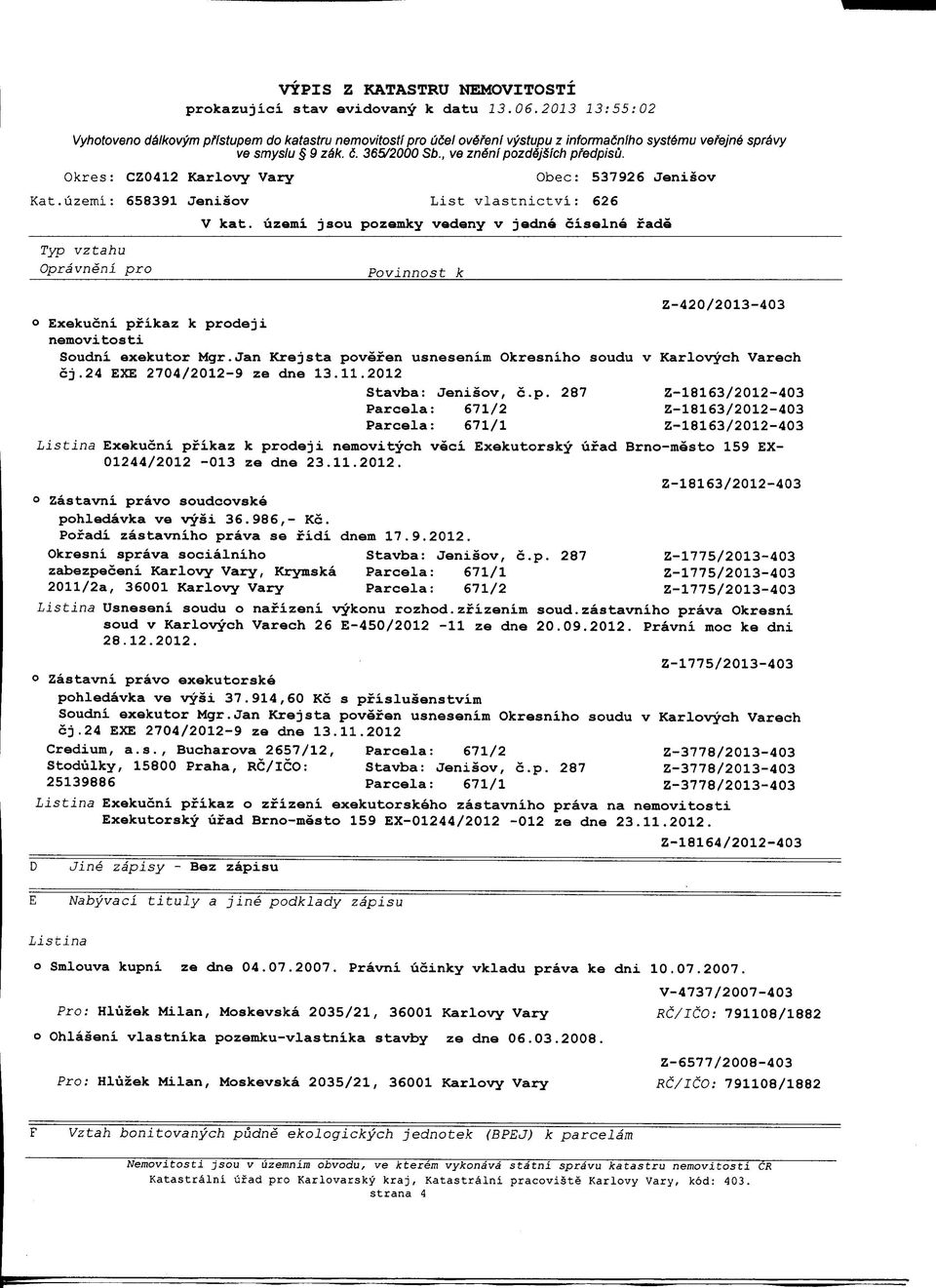 2012 Stavba: Jenisov, c.p. 287 Z-18163/2012-403 Parcela: 671/2 Z-18163/2012-403 Parcela: 671/1 Z-18163/2012-403 Listina Exekucni pfikaz k prodeji nemovitych 01244/2012-013 ze dne 23.11.2012. veci Exekutorsky ufad Brno-mesto 159 EX- Z-18163/2012-403 o Zastavni pravo soudcovske pohledavka ve vysi 36.