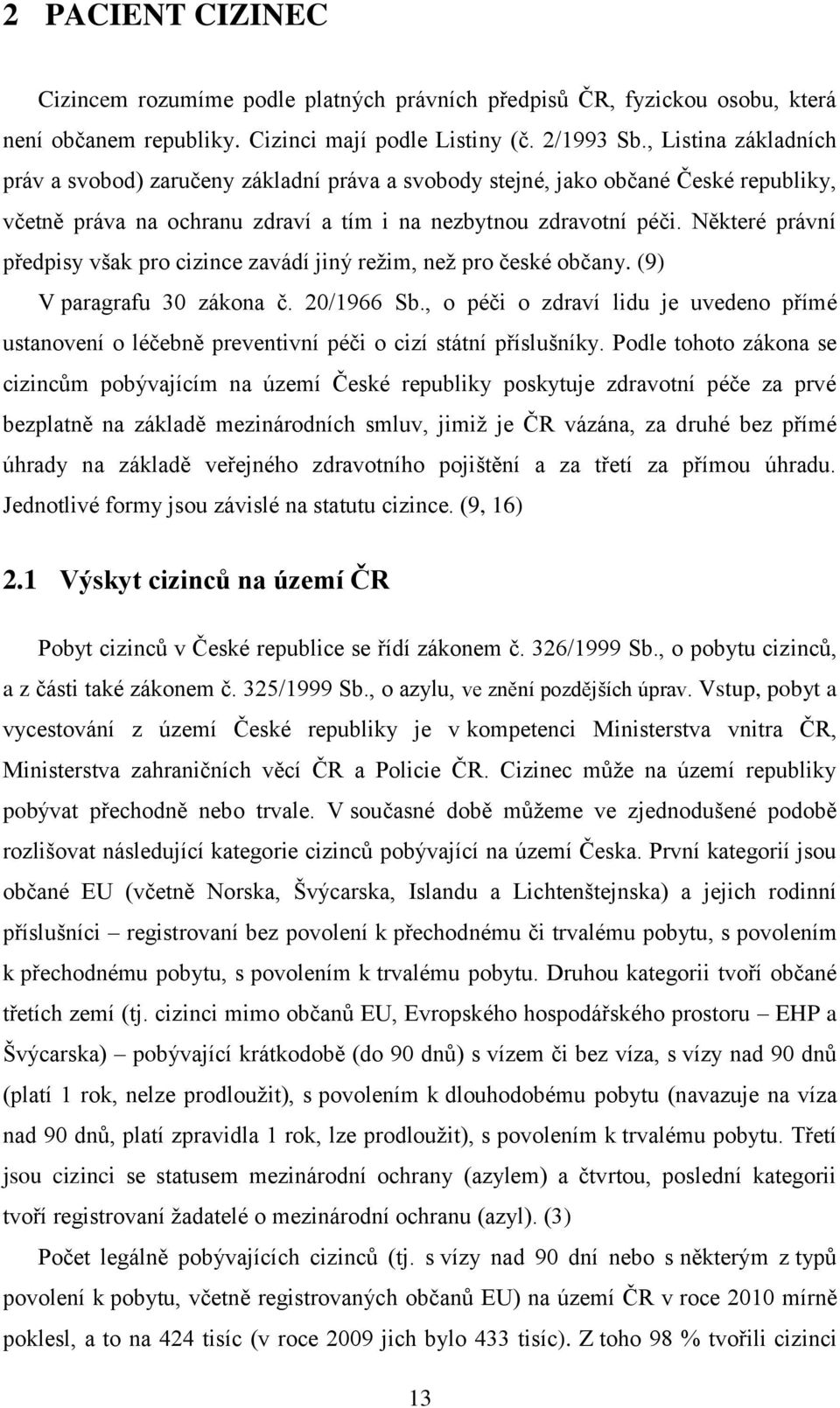 Některé právní předpisy však pro cizince zavádí jiný režim, než pro české občany. (9) V paragrafu 30 zákona č. 20/1966 Sb.