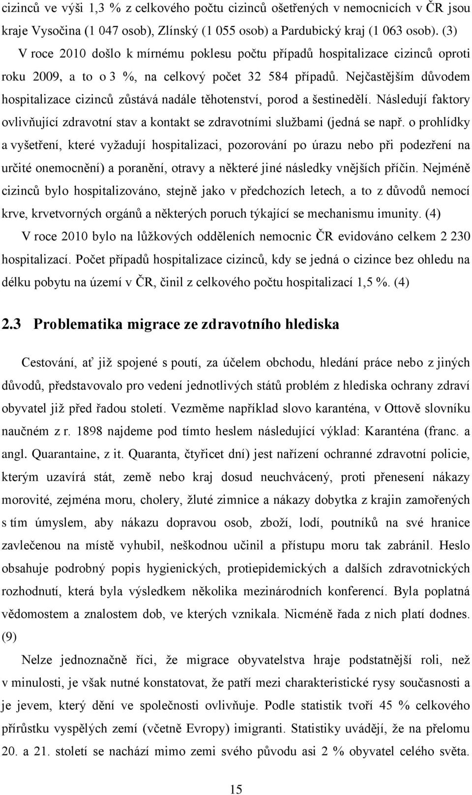 Nejčastějším důvodem hospitalizace cizinců zůstává nadále těhotenství, porod a šestinedělí. Následují faktory ovlivňující zdravotní stav a kontakt se zdravotními službami (jedná se např.