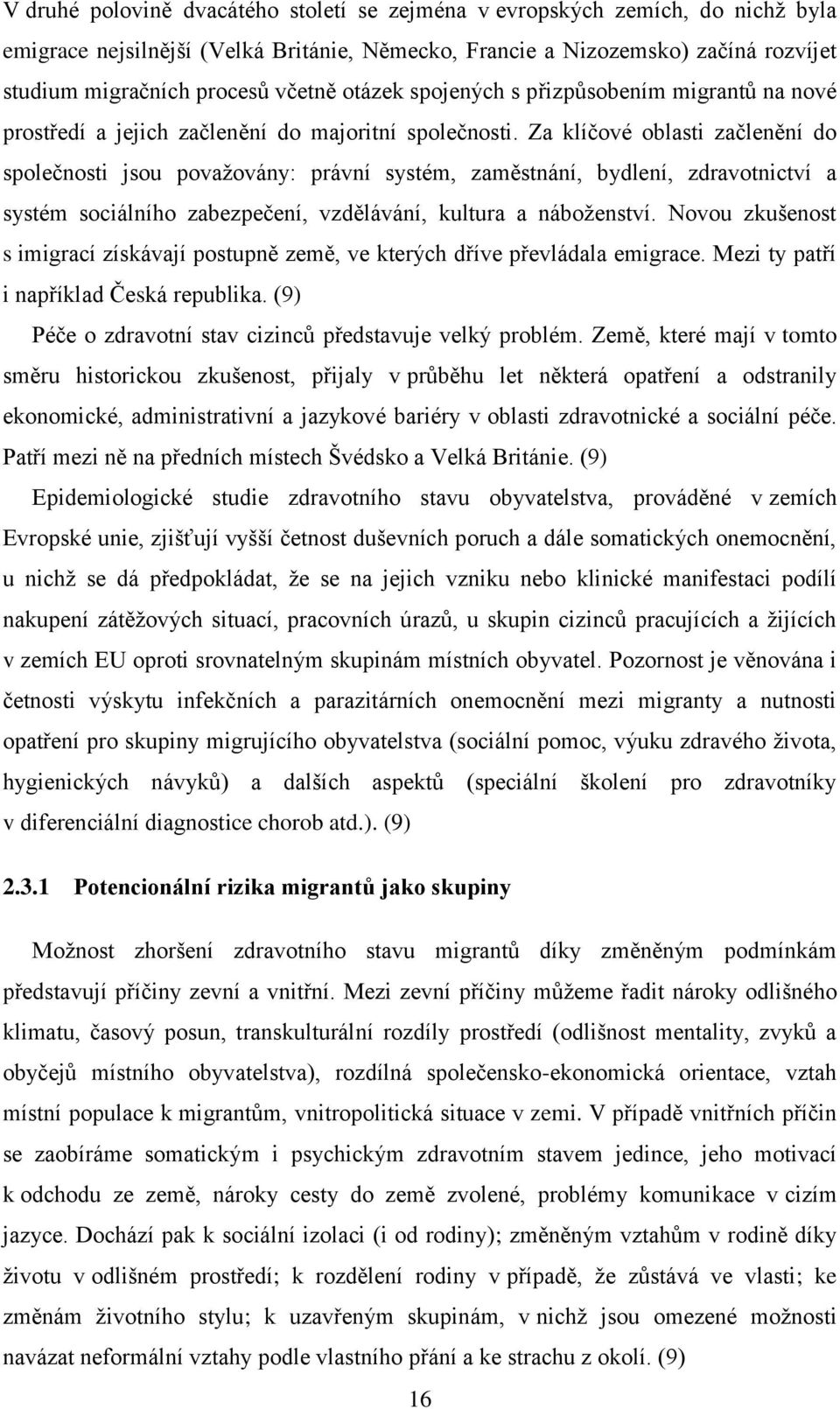 Za klíčové oblasti začlenění do společnosti jsou považovány: právní systém, zaměstnání, bydlení, zdravotnictví a systém sociálního zabezpečení, vzdělávání, kultura a náboženství.