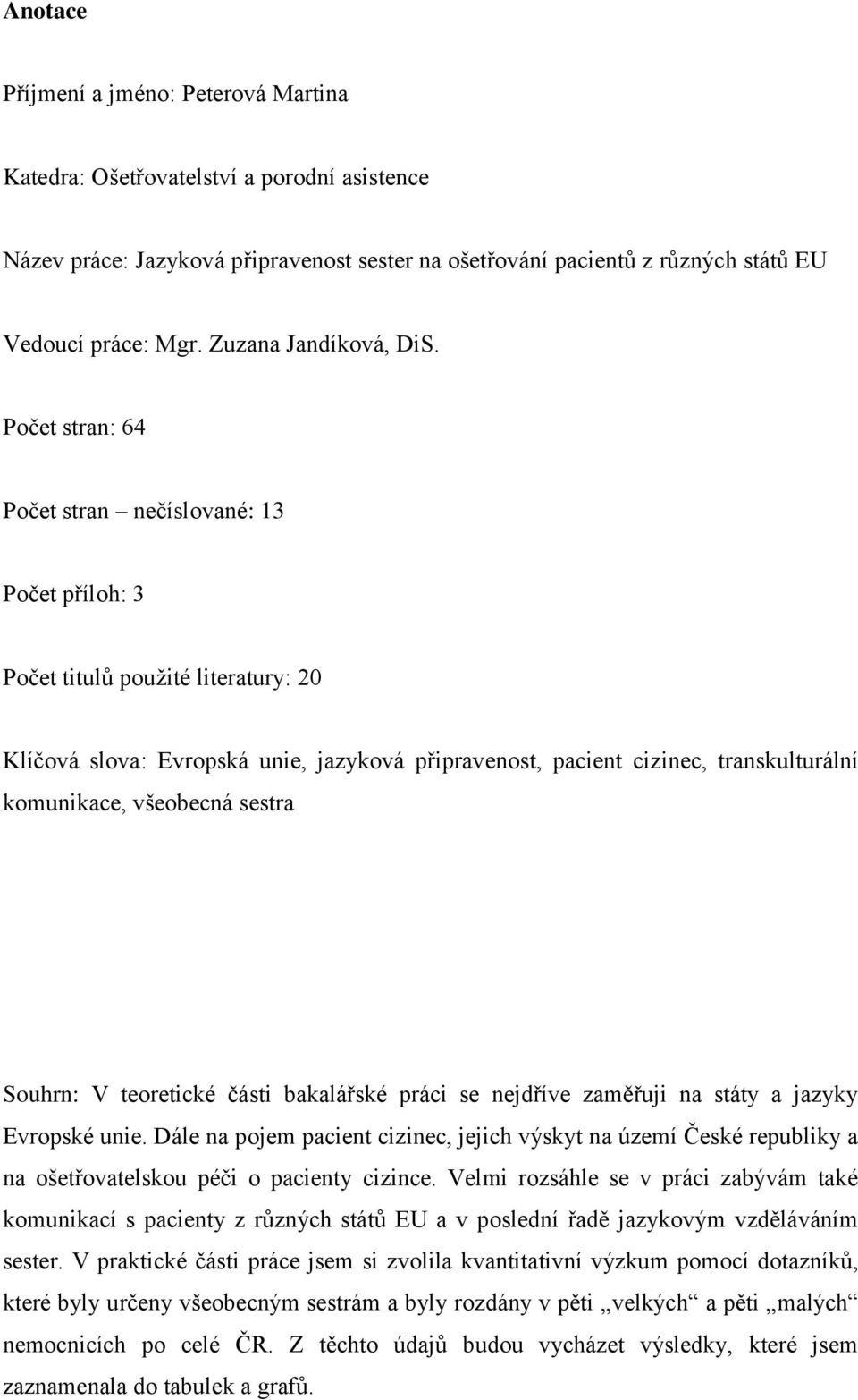 Počet stran: 64 Počet stran nečíslované: 13 Počet příloh: 3 Počet titulů použité literatury: 20 Klíčová slova: Evropská unie, jazyková připravenost, pacient cizinec, transkulturální komunikace,