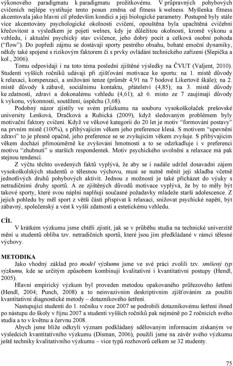 Postupně byly stále více akcentovány psychologické okolnosti cvičení, opouštěna byla upachtěná cvičební křečovitost a výsledkem je pojetí welnes, kdy je důležitou okolností, kromě výkonu a vzhledu, i