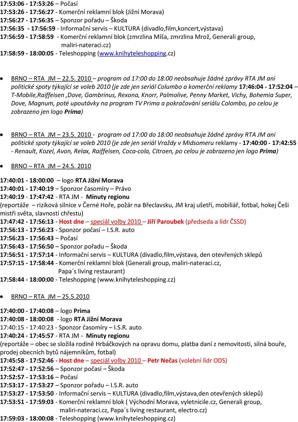 program od 17:00 do 18:00 neobsahuje žádné zprávy RTA JM ani politické spoty týkající se voleb 2010 (je zde jen seriál Columbo a komerční reklamy 17:46:04-17:52:04 T-Mobile,Raiffeisen,Dove,